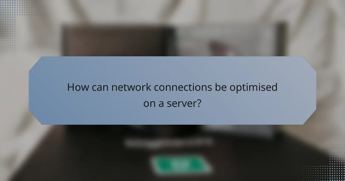 How can network connections be optimised on a server?