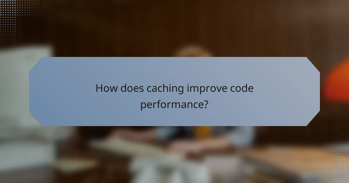 How does caching improve code performance?