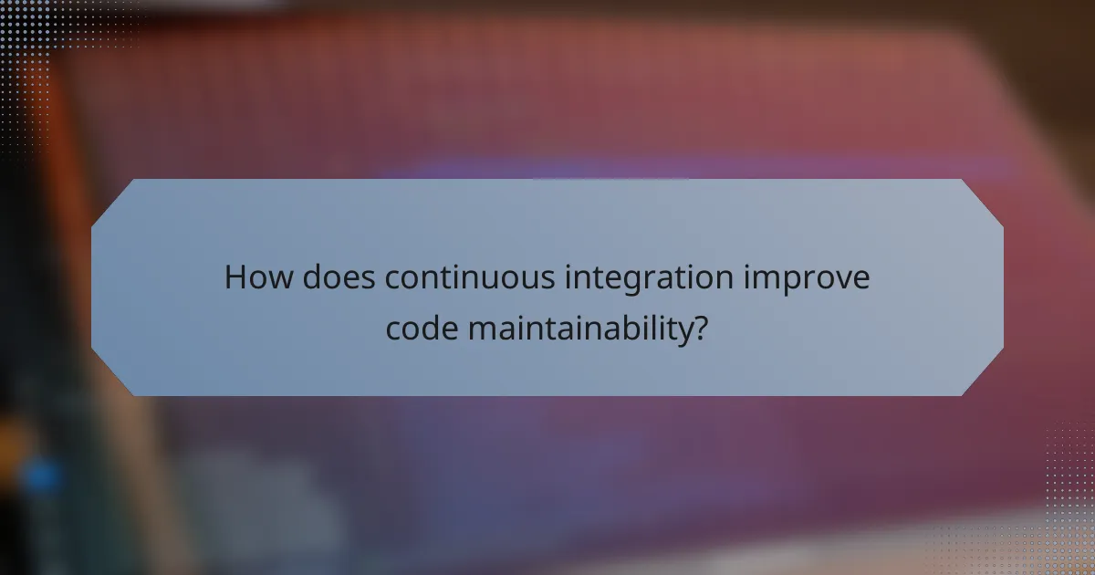 How does continuous integration improve code maintainability?
