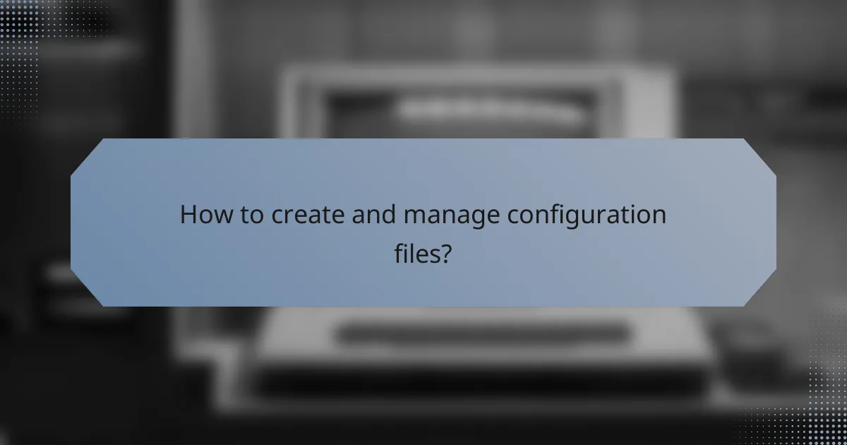 How to create and manage configuration files?