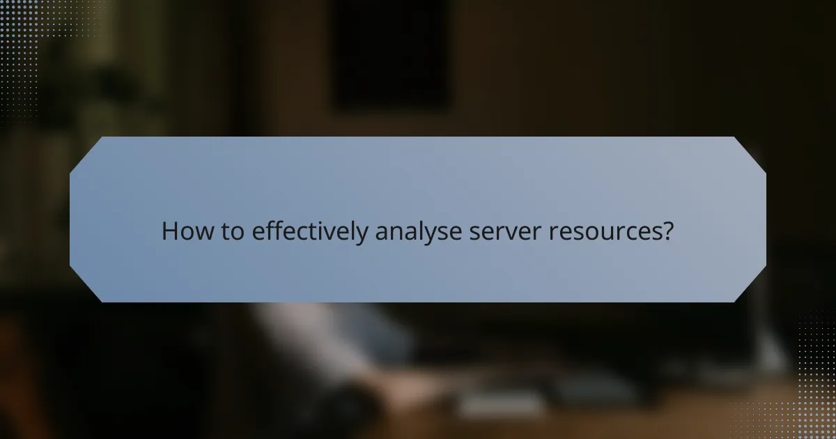How to effectively analyse server resources?