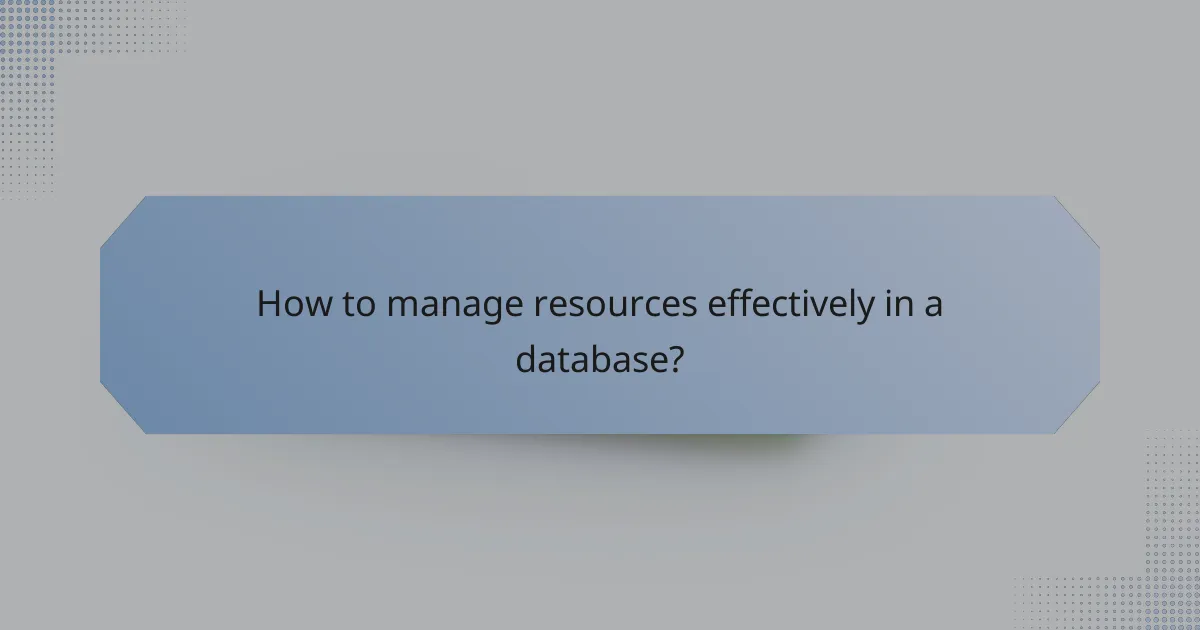 How to manage resources effectively in a database?