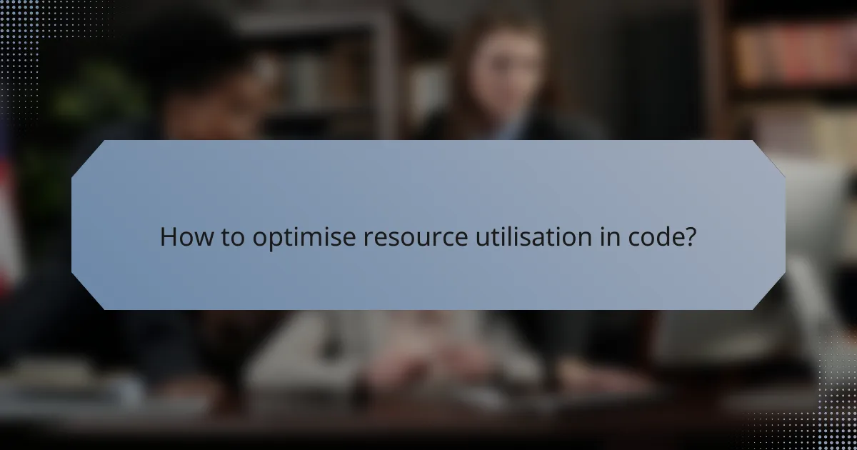 How to optimise resource utilisation in code?