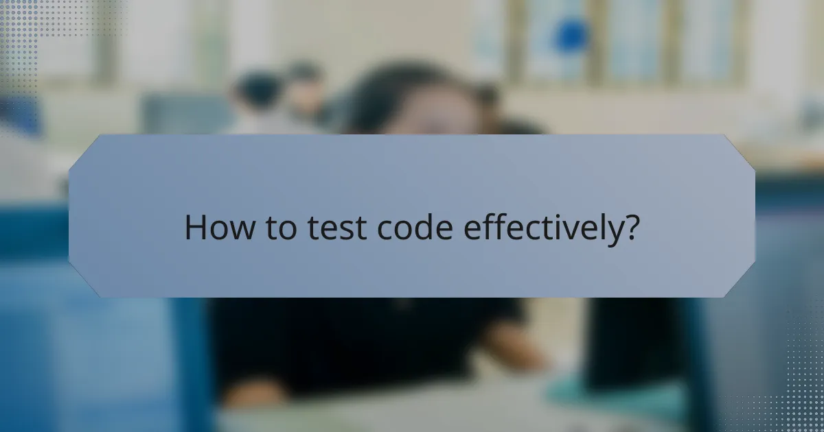 How to test code effectively?