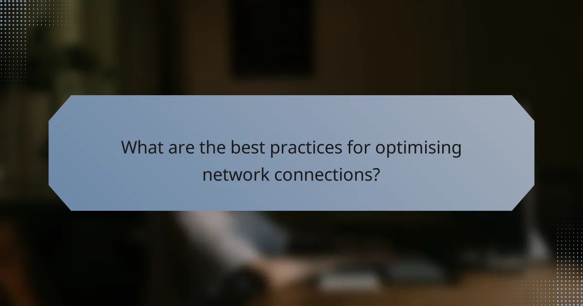 What are the best practices for optimising network connections?