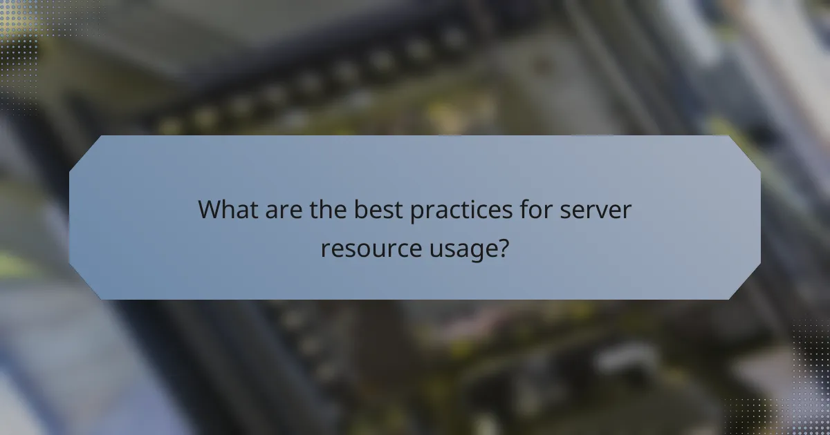 What are the best practices for server resource usage?