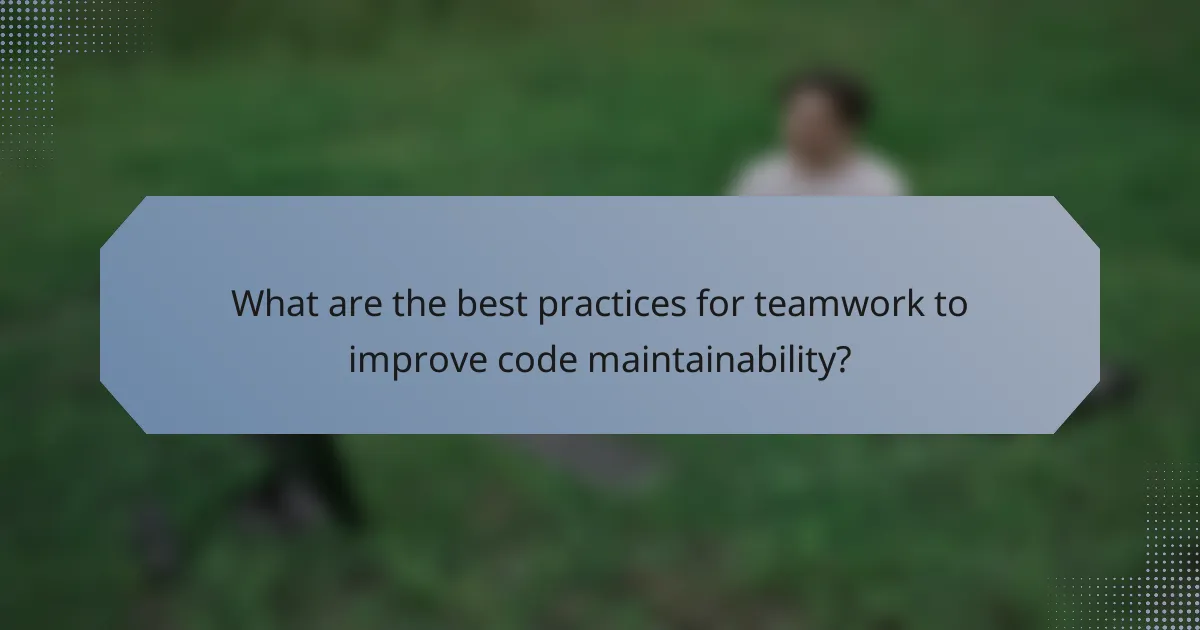 What are the best practices for teamwork to improve code maintainability?