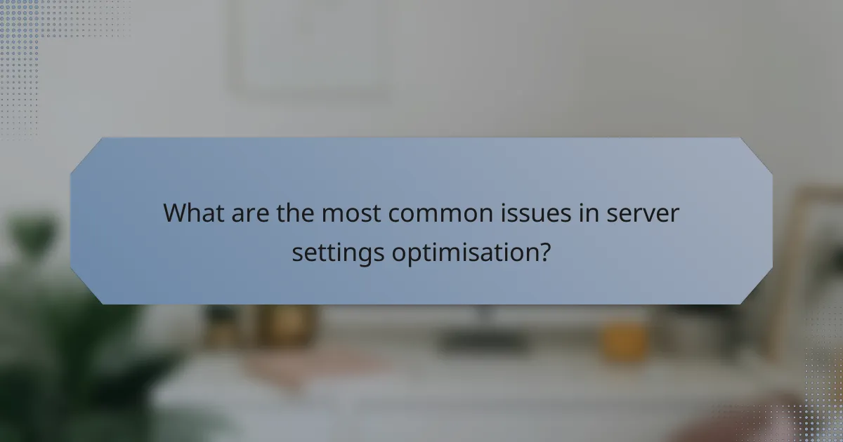 What are the most common issues in server settings optimisation?