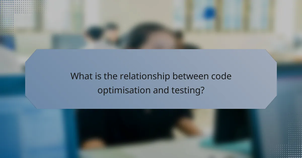 What is the relationship between code optimisation and testing?
